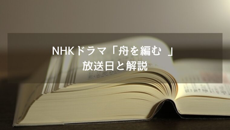 NHKドラマ「舟を編む 〜私、辞書つくります〜 」放送日と解説