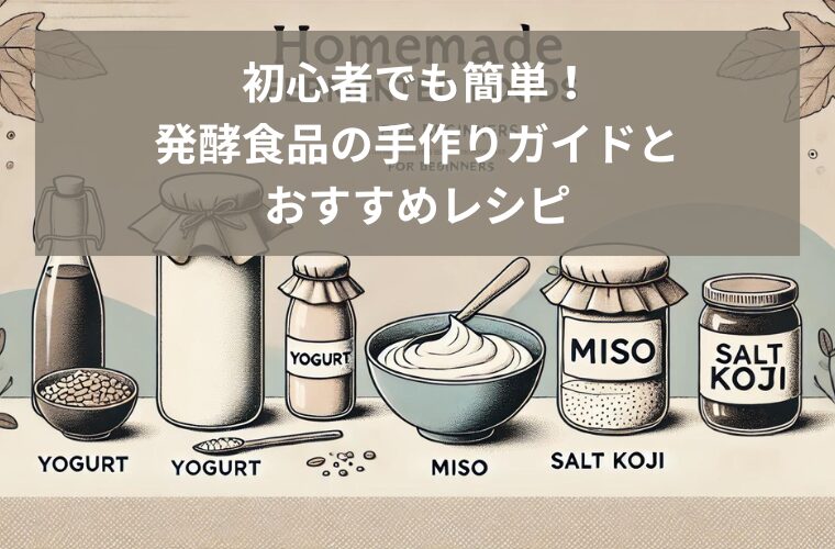 初心者でも簡単！発酵食品の手作りガイドとおすすめレシピ