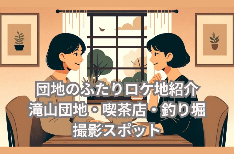 団地のふたりロケ地紹介　滝山団地・喫茶店・釣り堀など撮影スポット