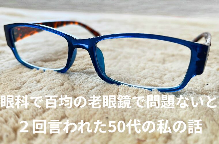 眼科で「百均の老眼鏡で問題ない」と２回言われた50代の私の話